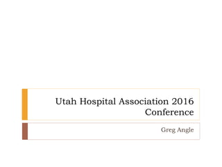 Utah Hospital Association 2016
Conference
Greg Angle
 