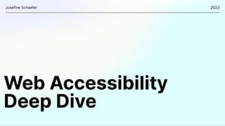 Web Accessibility
Deep Dive
Josefine Schaefer 2023
 