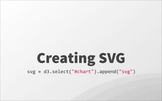 Creating SVG
svg	
  =	
  d3.select("#chart").append("svg")
 