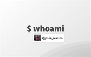 $ whoami
@jason_madsen
 