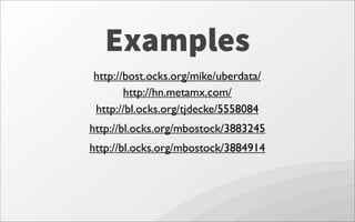 Examples
http://bost.ocks.org/mike/uberdata/
http://hn.metamx.com/
http://bl.ocks.org/tjdecke/5558084
http://bl.ocks.org/mbostock/3883245
http://bl.ocks.org/mbostock/3884914
 