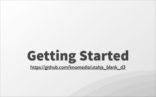 Getting Started
https://github.com/knomedia/utahjs_blank_d3
 