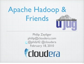 Apache Hadoop &
    Friends
         Philip Zeyliger
     philip@cloudera.com
     @philz42 @cloudera
      February 18, 2010




                           1
 