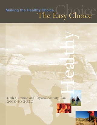 Choice
                     The Easy Choice




                                 Healthy
Utah Nutrition and Physical Activity Plan
2010 to 2020
 
