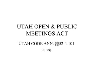 UTAH OPEN & PUBLIC MEETINGS ACT UTAH CODE ANN.  §§52-4-101  et seq. 