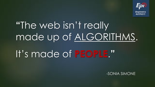 @epimetra
#UTPIO17
“The web isn’t really
made up of ALGORITHMS.
.
It’s made of PEOPLE.”
-SONIA SIMONE
 