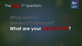 @epimetra
#UTPIO17
The REAL 1st question:
Image:clkr.com
What metrics
are most important?
What are your OBJECTIVES?
 