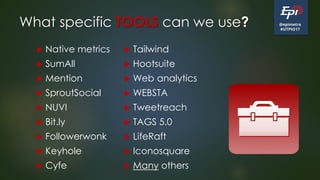 @epimetra
#UTPIO17
What specific TOOLS can we use?
 Native metrics
 SumAll
 Mention
 SproutSocial
 NUVI
 Bit.ly
 Fo...