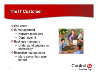 The IT Customer


     End users
     IS management
      – Network managers
      – Dept.-level IS
     Business managers...