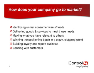How does your company go to market?



    Identifying unmet consumer wants/needs
    Delivering goods & services to meet ...