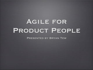 Agile for
Product People
  Presented by Bryan Tew
 