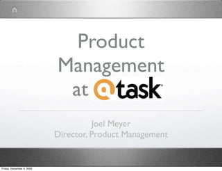 Product
                           Management
                            at AtTask
                                     Joel Meyer
                           Director, Product Management


Friday, December 4, 2009
 