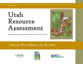 January 2012




Utah
Resource
Assessment
I n cl u d i n g as s e ss me n t su mma r i e s f r o m e a c h c ou n ty i n U ta h




   Conserving Natural Resources For Our Future
 