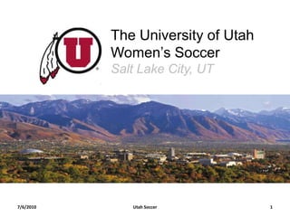 7/5/10 Utah Soccer 1 The University of UtahWomen’s Soccer Salt Lake City, UT 