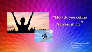 “How do you define
Success in life”
Erick Alejandro Acevedo
Ayleen Alcántara
Carla Morales.
 