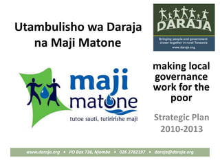 a
www.daraja.org • PO Box 736, Njombe • 026 2782197 • daraja@daraja.org
Utambulisho wa Daraja
na Maji Matone
Strategic Plan
2010-2013
making local
governance
work for the
poor
 
