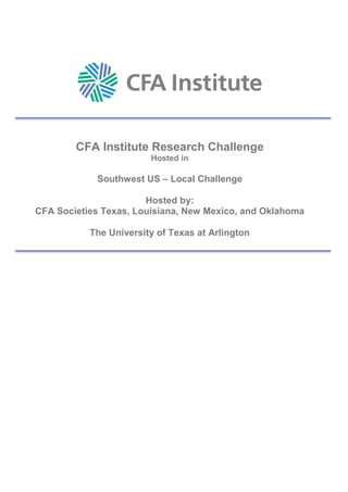 CFA Institute Research Challenge
Hosted in
Southwest US – Local Challenge
Hosted by:
CFA Societies Texas, Louisiana, New Mexico, and Oklahoma
The University of Texas at Arlington
 