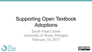 Supporting Open Textbook
Adoptions
Sarah Faye Cohen
University of Texas, Arlington
February 10, 2017
 