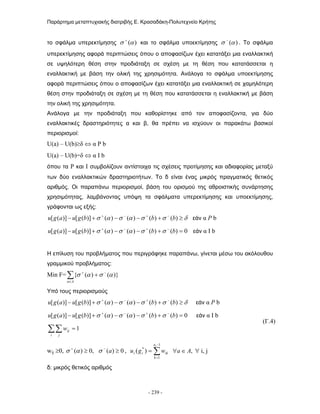 Παράρτημα μεταπτυχιακής διατριβής Ε. Κρασαδάκη-Πολυτεχνείο Κρήτης 
το σφάλμα υπερεκτίμησης και το σφάλμα υποεκτίμησης . Το σφάλμα υπερεκτίμησης αφορά περιπτώσεις όπου ο αποφασίζων έχει κατατάξει μια εναλλακτική σε υψηλότερη θέση στην προδιάταξη σε σχέση με τη θέση που κατατάσσεται η εναλλακτική με βάση την ολική της χρησιμότητα. Ανάλογα το σφάλμα υποεκτίμησης αφορά περιπτώσεις όπου ο αποφασίζων έχει κατατάξει μια εναλλακτική σε χαμηλότερη θέση στην προδιάταξη σε σχέση με τη θέση που κατατάσσεται η εναλλακτική με βάση την ολική της χρησιμότητα. )(ασ+)(ασ− 
Ανάλογα με την προδιάταξη που καθορίστηκε από τον αποφασίζοντα, για δύο εναλλακτικές δραστηριότητες α και β, θα πρέπει να ισχύουν οι παρακάτω βασικοί περιορισμοί: 
U(a) – U(b)≥δ ⇔ α P b 
U(a) – U(b)=δ ⇔ α Ι b 
όπου τα P και Ι συμβολίζουν αντίστοιχα τις σχέσεις προτίμησης και αδιαφορίας μεταξύ των δύο εναλλακτικών δραστηριοτήτων. Το δ είναι ένας μικρός πραγματικός θετικός αριθμός. Οι παραπάνω περιορισμοί, βάση του ορισμού της αθροιστικής συνάρτησης χρησιμότητας, λαμβάνοντας υπόψη τα σφάλματα υπερεκτίμησης και υποεκτίμησης, γράφονται ως εξής: 
δσσασασ≥+−−+−−+−+)()()()()]([)]([bbbguagu εάν α Ρ b 
0)()()()()]([)]([=+−−+−−+−+bbbguaguσσασασ εάν α I b 
Η επίλυση του προβλήματος που περιγράφηκε παραπάνω, γίνεται μέσω του ακόλουθου γραμμικού προβλήματος: 
Min F= Σ∈ −++ Aa)}()({ασασ 
Υπό τους περιορισμούς 
δσσασασ≥+−−+−−+−+)()()()()]([)]([bbbguagu εάν α Ρ b 
0)()()()()]([)]([=+−−+−−+−+bbbguaguσσασασ εάν α I b 
(Γ.4) 
ΣΣ= ijijw1 
wij ≥0, , ,0)(≥+ασ0)(≥−aσΣ− = = 11*)( iakikiiwgu,Aa∈∀ ∀ i, j 
δ: μικρός θετικός αριθμός - 239 - 
 