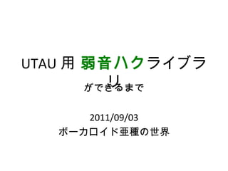 UTAU 用 弱音ハクライブラ
         リ
       ができるまで

      2011/09/03
   ボーカロイド亜種の世界
 