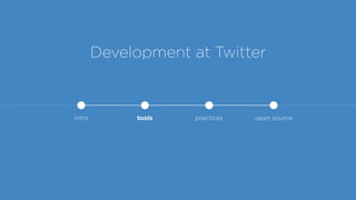 Development at Twitter
intro tools practices open source
 