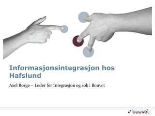 Informasjonsintegrasjon hos
Hafslund
Axel Borge – Leder for Integrasjon og søk i Bouvet
 
