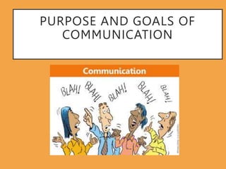 PURPOSE AND GOALS OF
COMMUNICATION
 