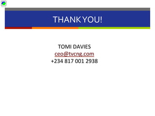 TOMI	
  DAVIES	
  
ceo@tvcng.com	
  
+234	
  817	
  001	
  2938	
  
THANK	
  YOU!	
  
 