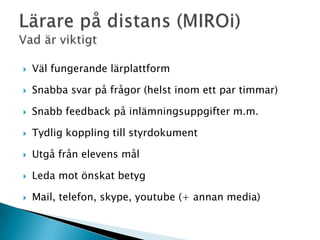    Väl fungerande lärplattform

   Snabba svar på frågor (helst inom ett par timmar)

   Snabb feedback på inlämningsuppgifter m.m.

   Tydlig koppling till styrdokument

   Utgå från elevens mål

   Leda mot önskat betyg

   Mail, telefon, skype, youtube (+ annan media)
 