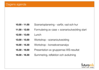 Dagens agenda




      10.00 - 11.00   Scenarioplanering - varför, vad och hur
      11.00 - 12.00   Formulering av case ...