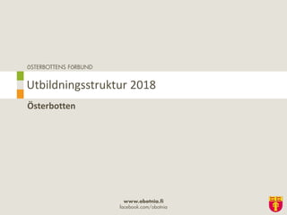 ÖSTERBOTTENS FÖRBUND
www.obotnia.fi
facebook.com/obotnia
Österbotten
Utbildningsstruktur 2018
 