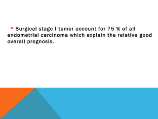 * Surgical stage I tumor account for 75 % of all
endometrial carcinoma which explain the relative good
overall prognosis.
 