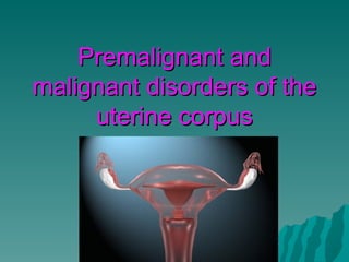 Premalignant and malignant disorders of the uterine corpus 