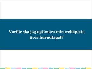 Varför ska jag optimera min webbplats
           över huvudtaget?
 