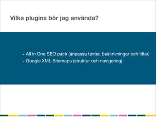 Vilka plugins bör jag använda?




    - All in One SEO pack (anpassa texter, beskrivningar och titlar)
    - Google XML Sitemaps (struktur och navigering)
 