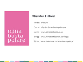 Christer Hillörn
 Twitter: @hillorn

 E-post: christer@minabastapolare.se

 www:    www.minabastapolare.se

 Blogg: www.minabastapolare.se/blogg

 Slides: www.slideshare.net/minabastapolare/
 