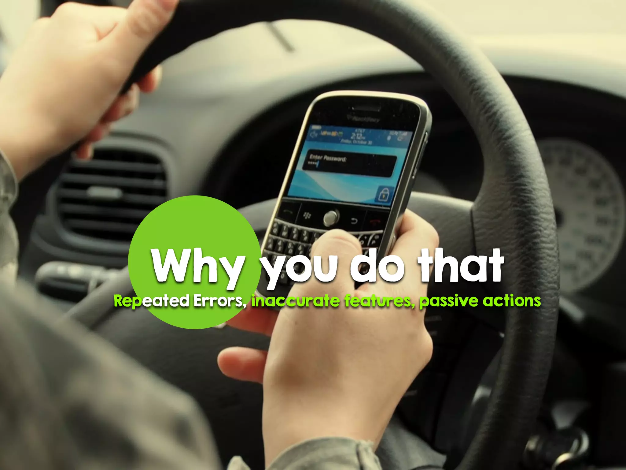 Why you do that
Repeated Errors, inaccurate features, passive actions
 