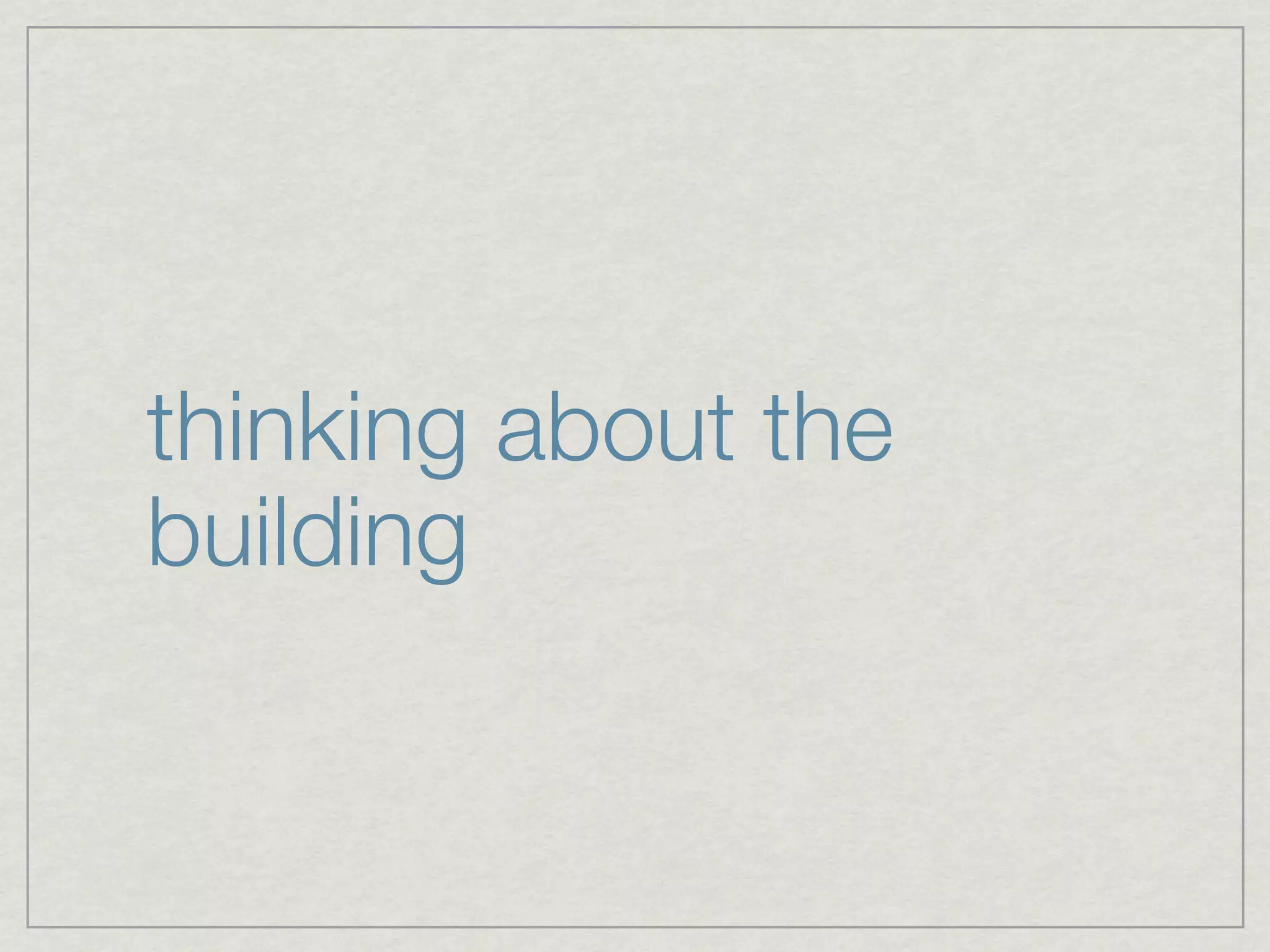 thinking about the
building
 
