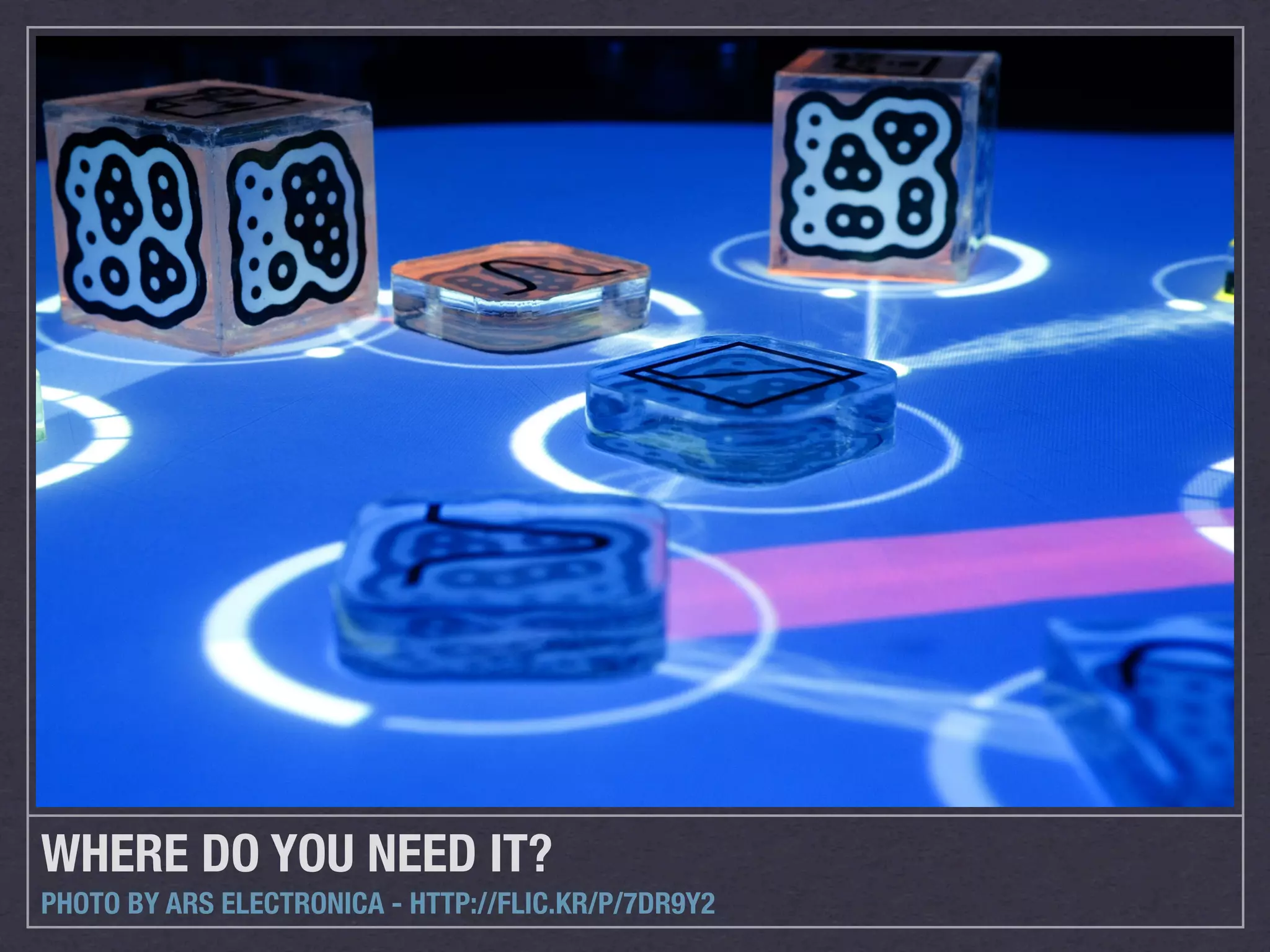 WHERE DO YOU NEED IT?
PHOTO BY ARS ELECTRONICA - HTTP://FLIC.KR/P/7DR9Y2
 
