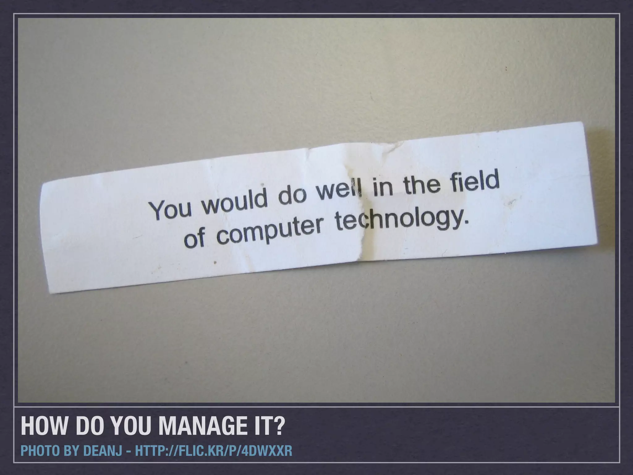 HOW DO YOU MANAGE IT?
PHOTO BY DEANJ - HTTP://FLIC.KR/P/4DWXXR
 