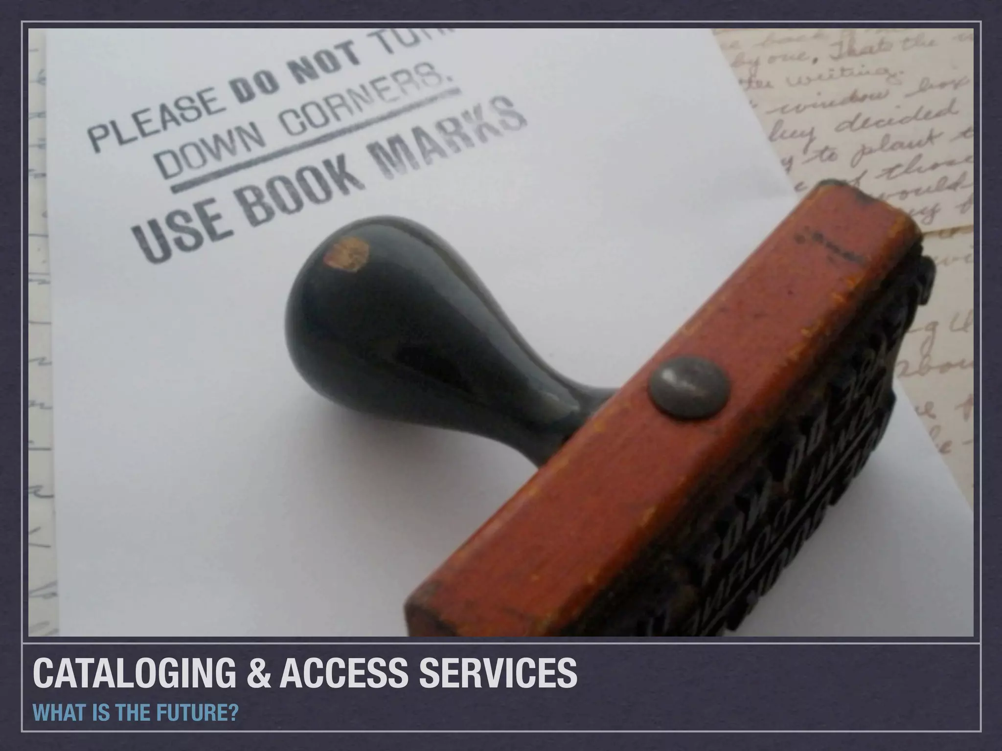 CATALOGING & ACCESS SERVICES
WHAT IS THE FUTURE?
 