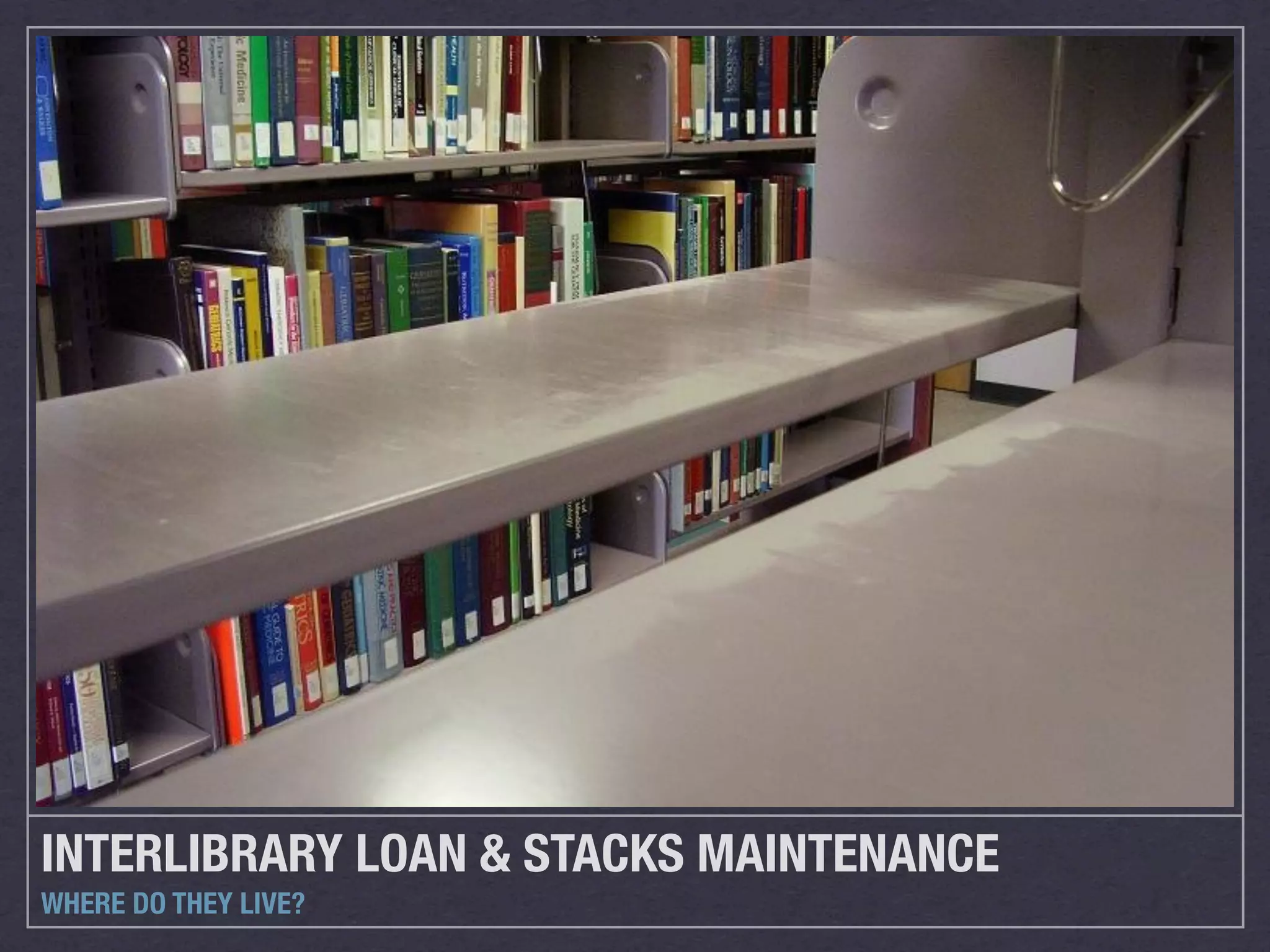 INTERLIBRARY LOAN & STACKS MAINTENANCE
WHERE DO THEY LIVE?
 
