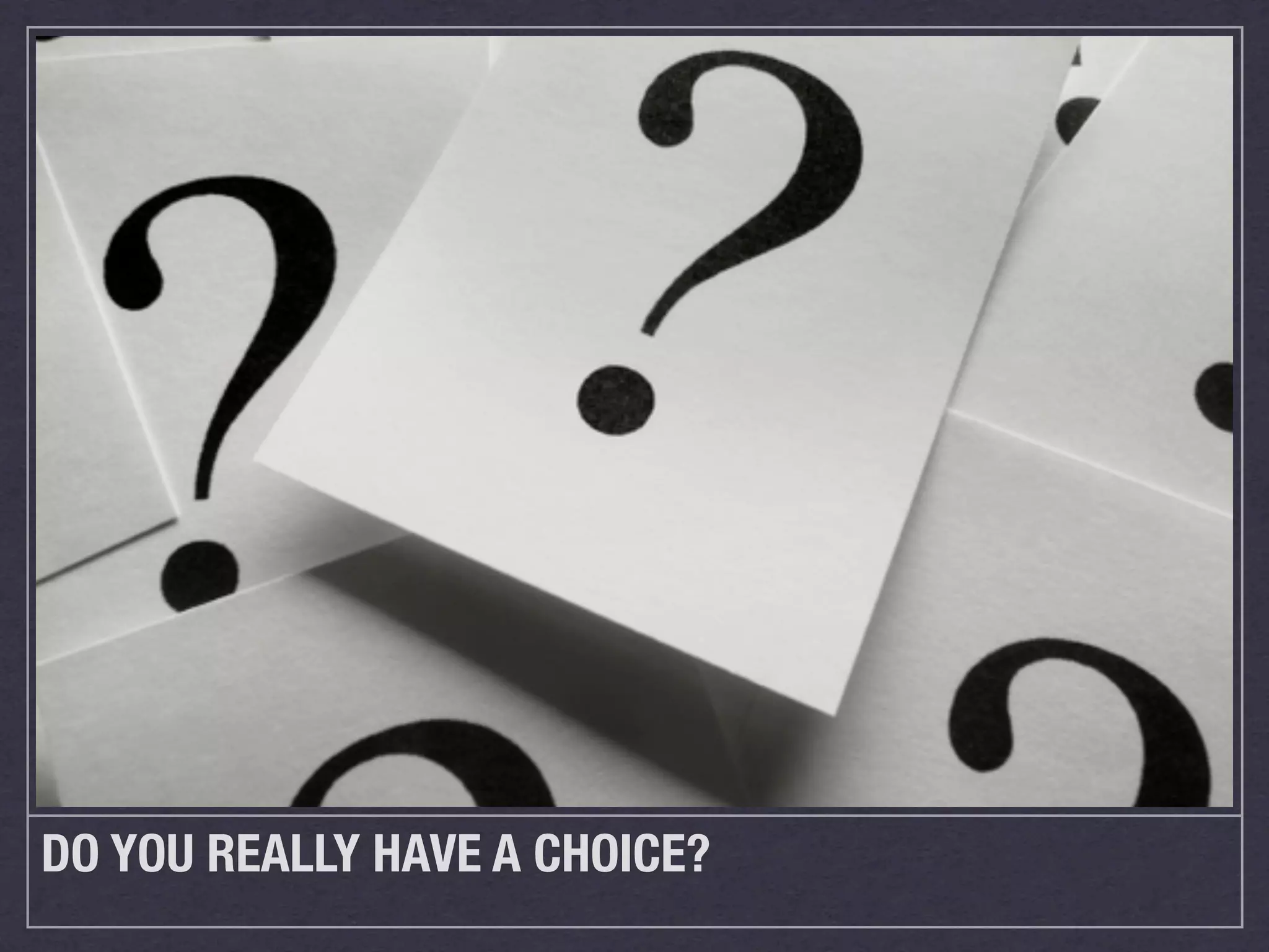 DO YOU REALLY HAVE A CHOICE?
 