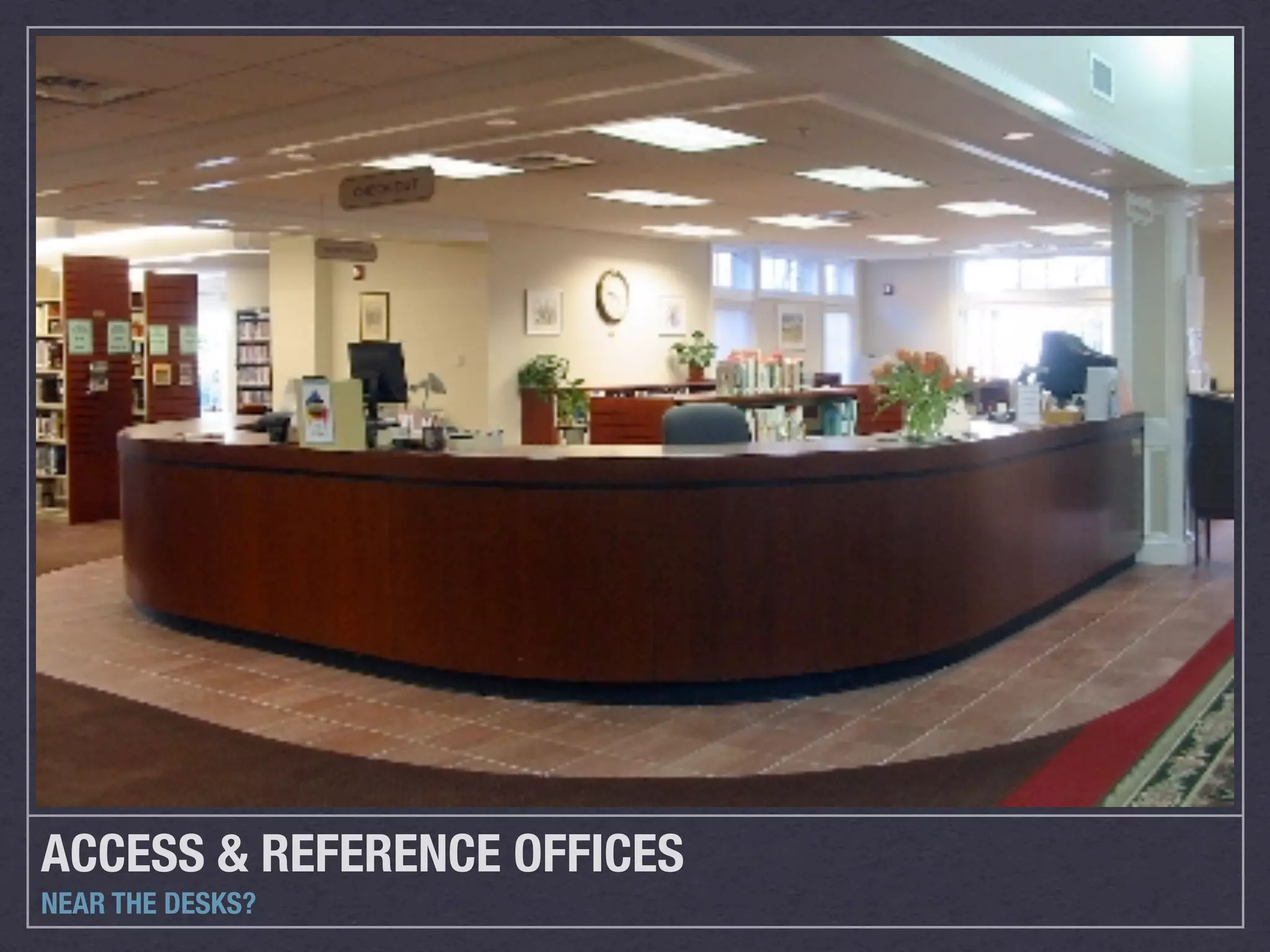 ACCESS & REFERENCE OFFICES
NEAR THE DESKS?
 