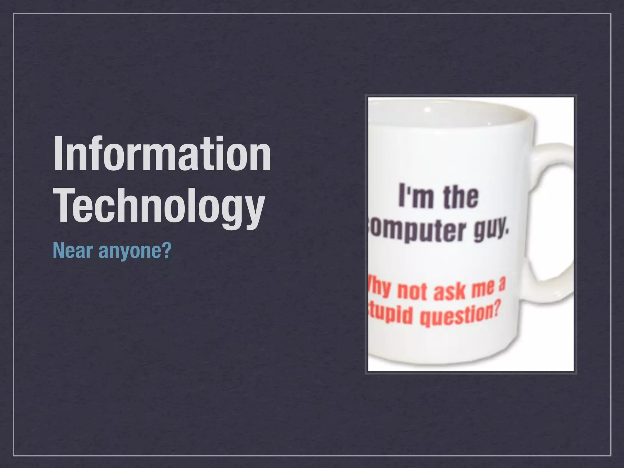 Information
Technology
Near anyone?
 