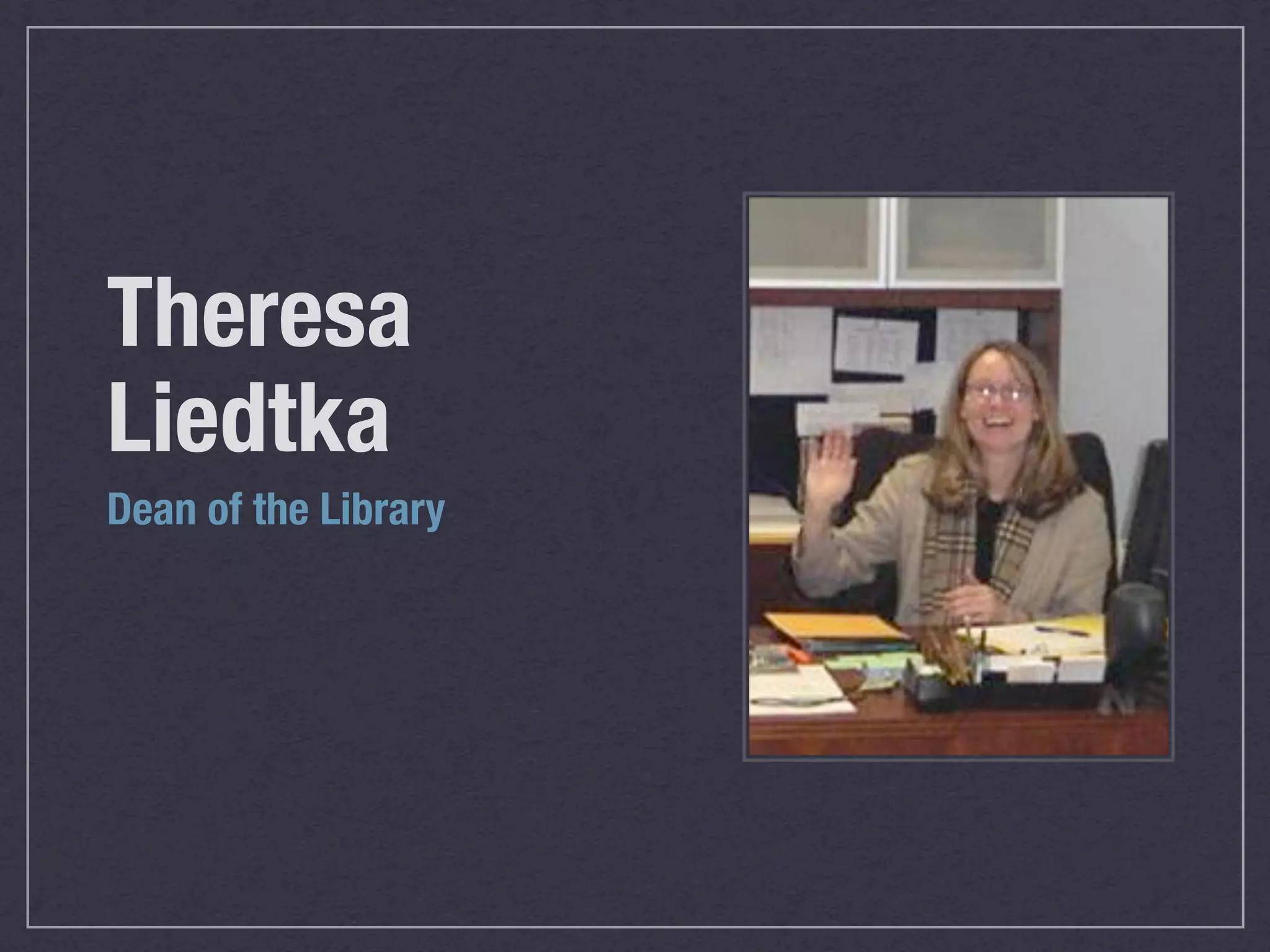 Theresa
Liedtka
Dean of the Library
 