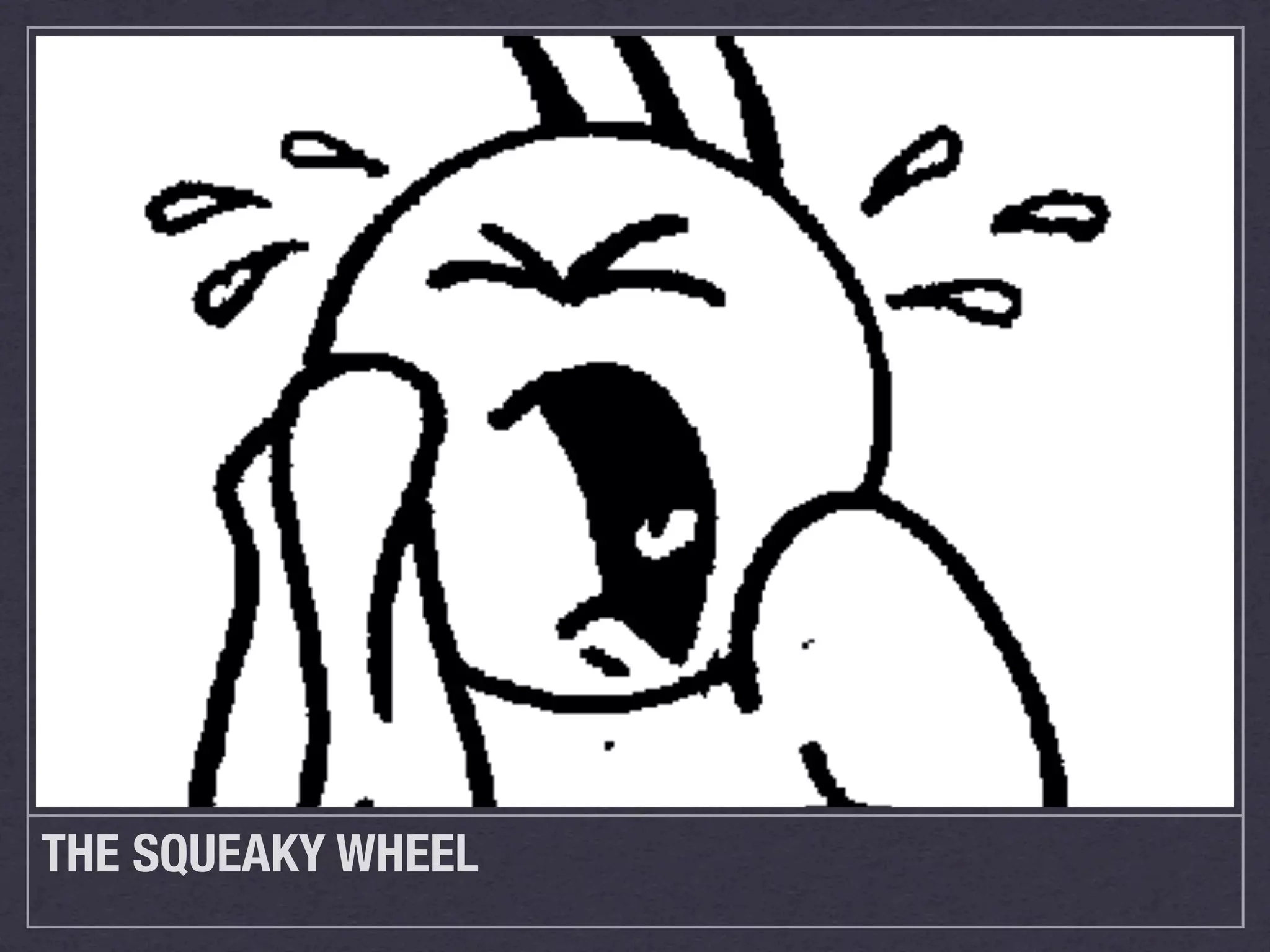 THE SQUEAKY WHEEL
 
