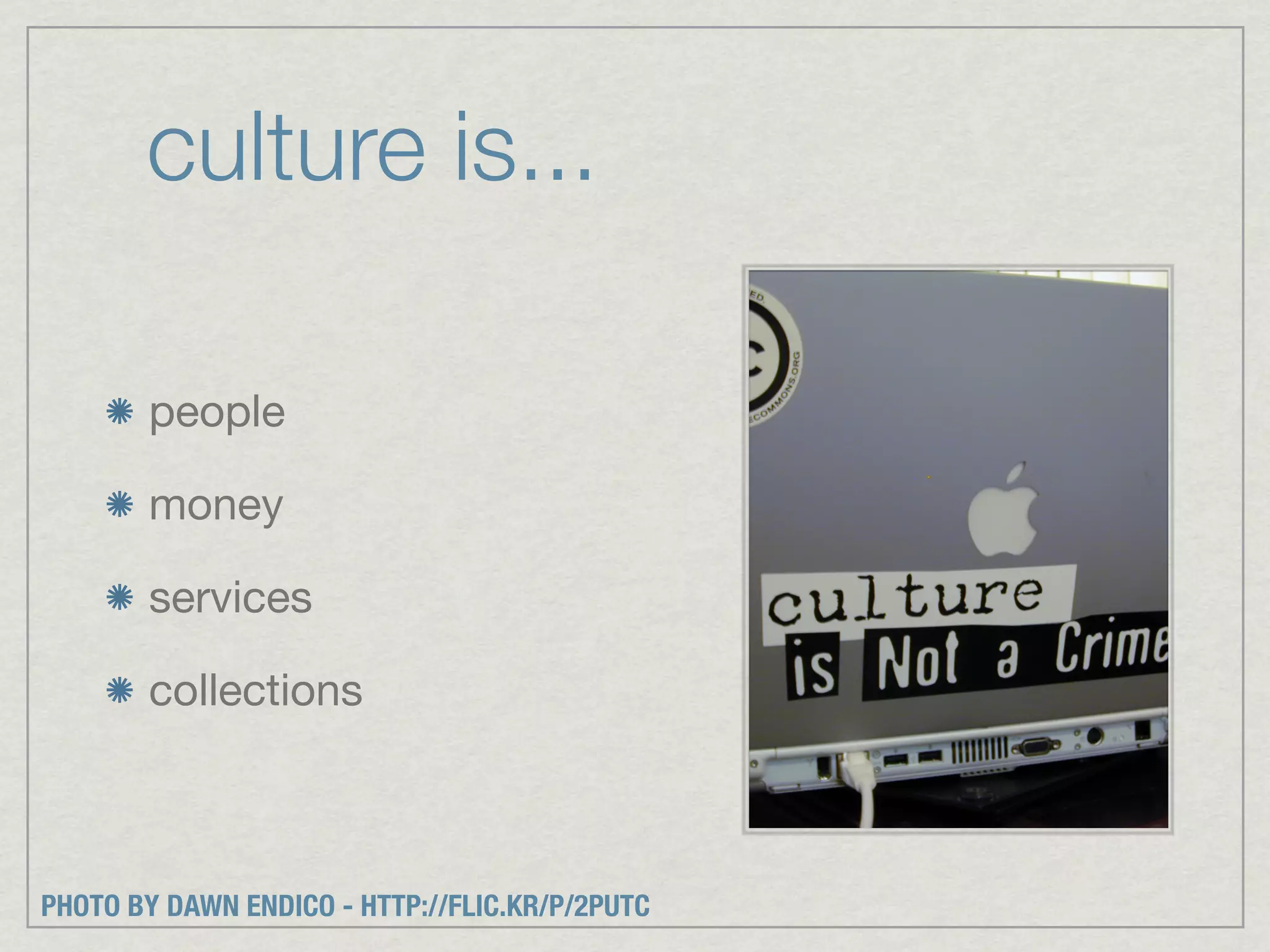 culture is...

       people

       money

       services

       collections



PHOTO BY DAWN ENDICO - HTTP://FLIC.KR/P/2PUTC
 