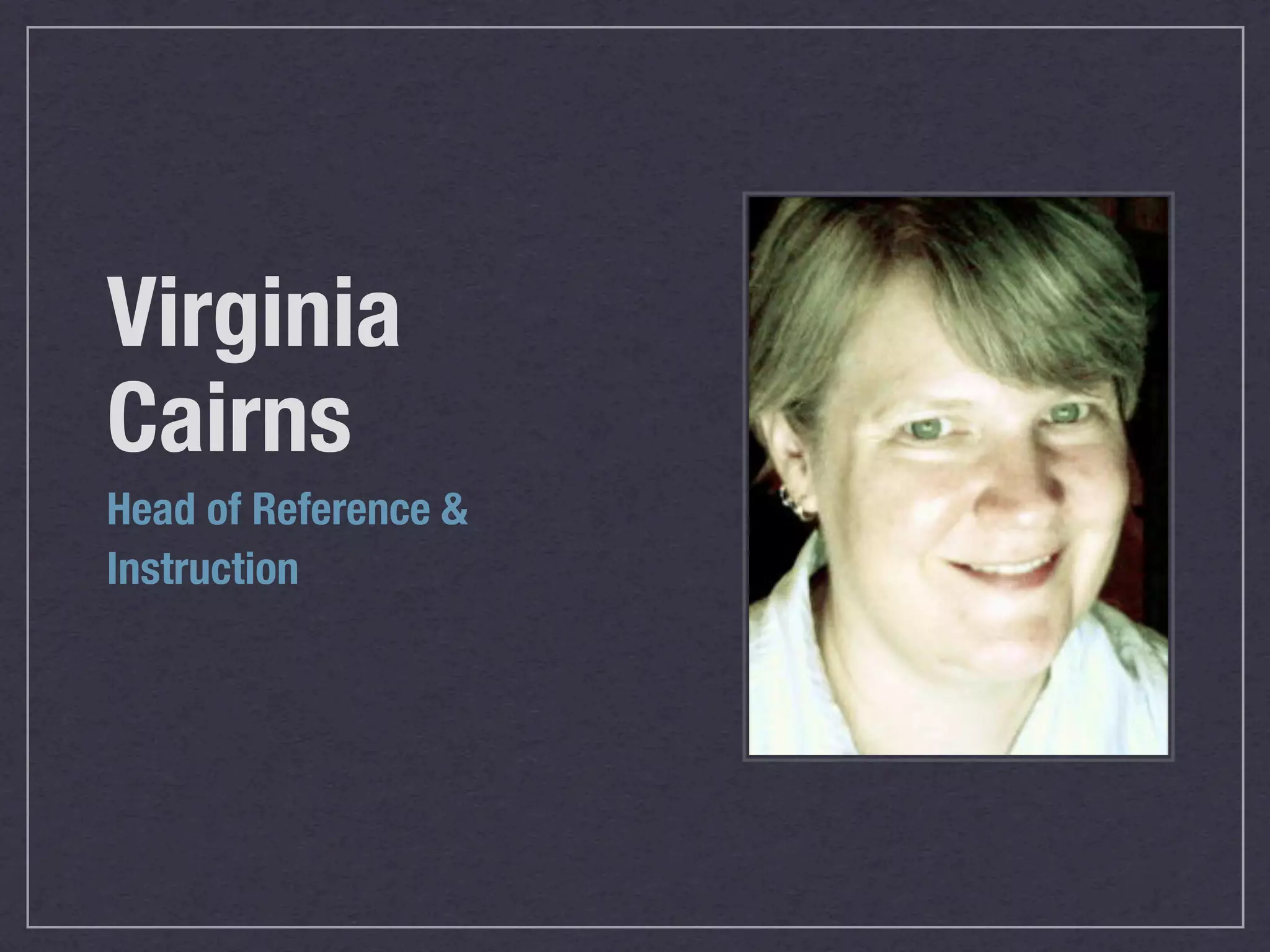 Virginia
Cairns
Head of Reference &
Instruction
 