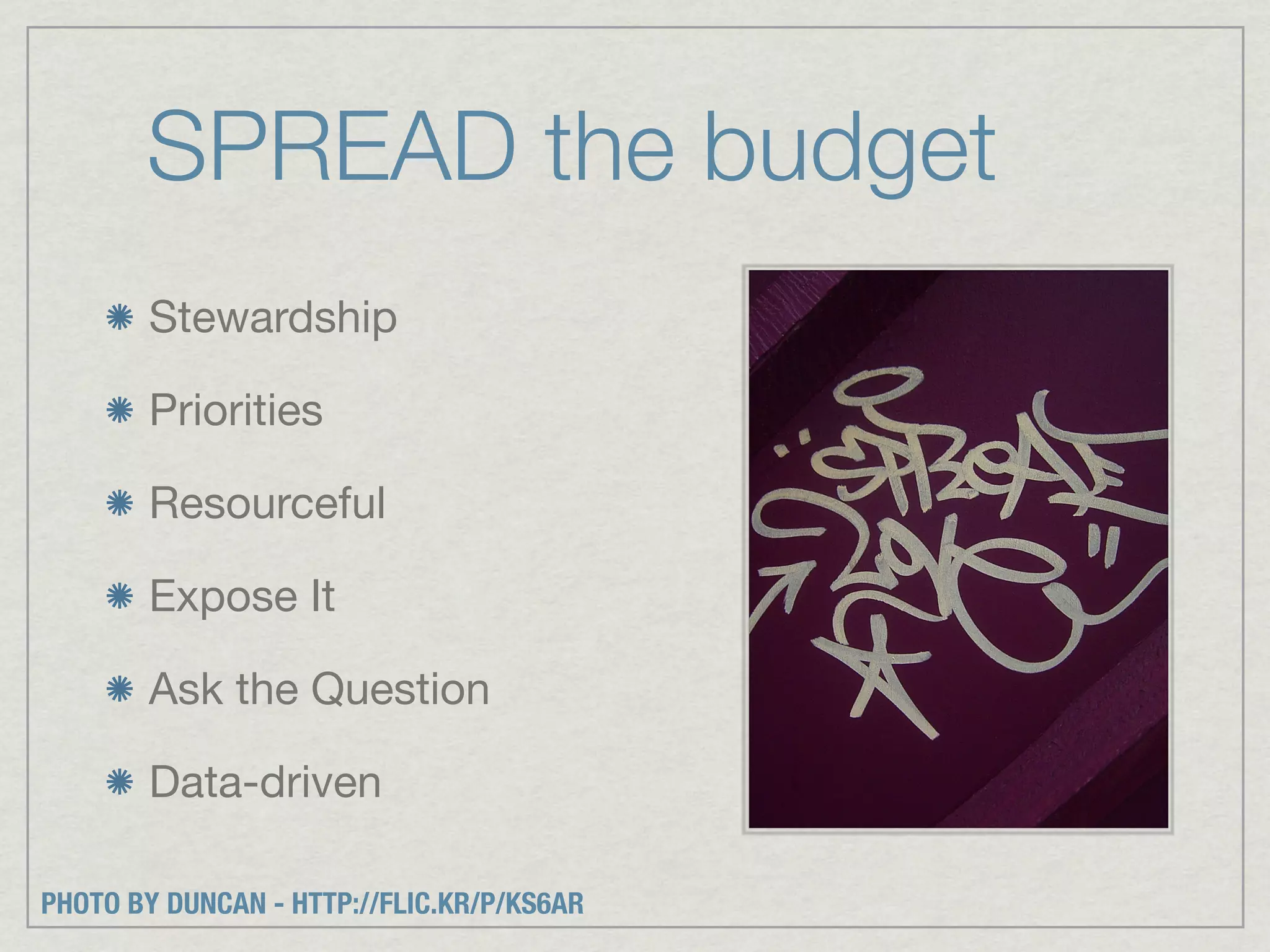 SPREAD the budget
       Stewardship

       Priorities

       Resourceful

       Expose It

       Ask the Question

       Data-driven

PHOTO BY DUNCAN - HTTP://FLIC.KR/P/KS6AR
 